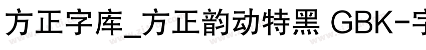 方正字库_方正韵动特黑 GBK字体转换